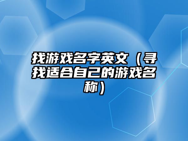 找游戏名字英文（寻找适合自己的游戏名称）