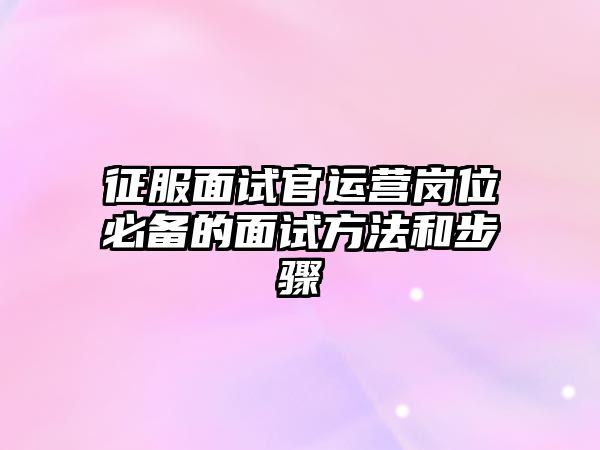 征服面试官运营岗位必备的面试方法和步骤