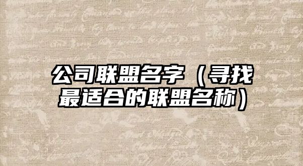 公司联盟名字（寻找最适合的联盟名称）
