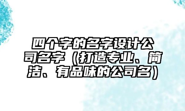 四个字的名字设计公司名字（打造专业、简洁、有品味的公司名）