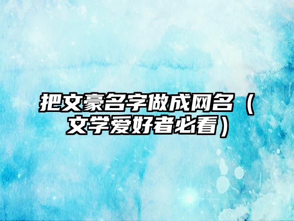 把文豪名字做成网名（文学爱好者必看）