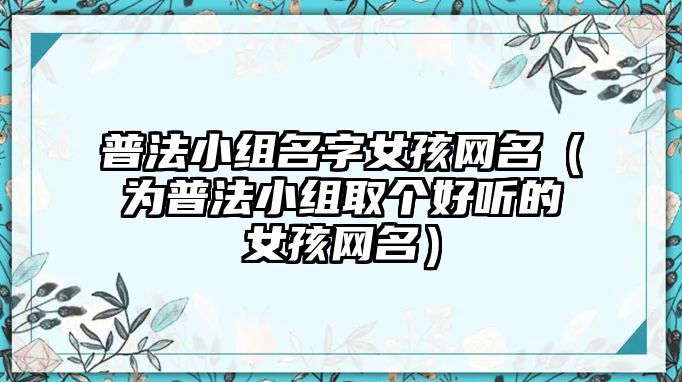 普法小组名字女孩网名（为普法小组取个好听的女孩网名）