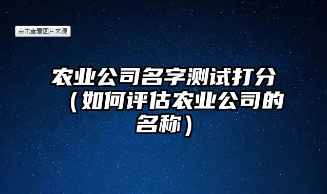 农业公司名字测试打分（如何评估农业公司的名称）