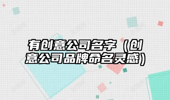 有创意公司名字（创意公司品牌命名灵感）