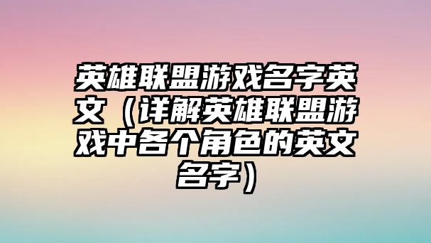 英雄联盟游戏名字英文（详解英雄联盟游戏中各个角色的英文名字）