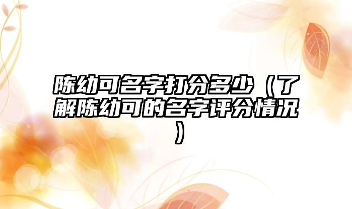 陈幼可名字打分多少（了解陈幼可的名字评分情况）
