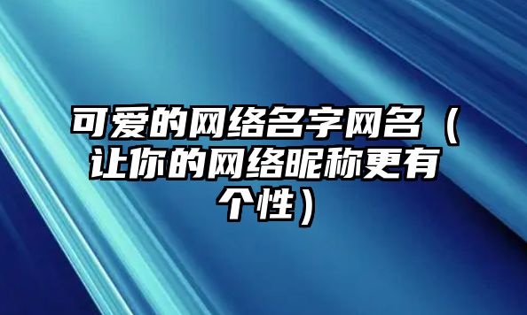 可爱的网络名字网名（让你的网络昵称更有个性）