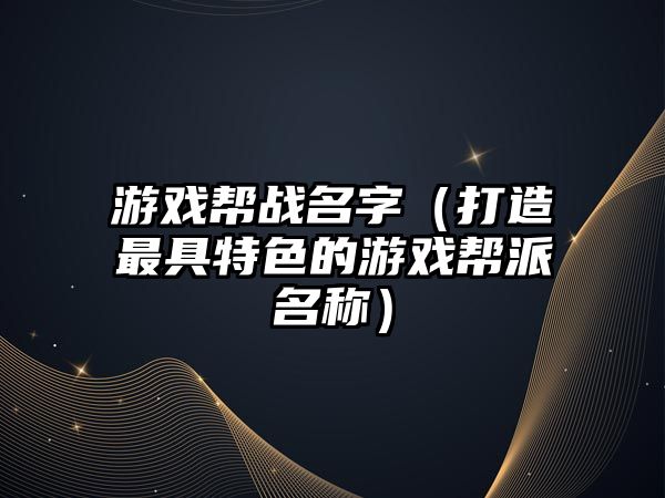 游戏帮战名字（打造最具特色的游戏帮派名称）