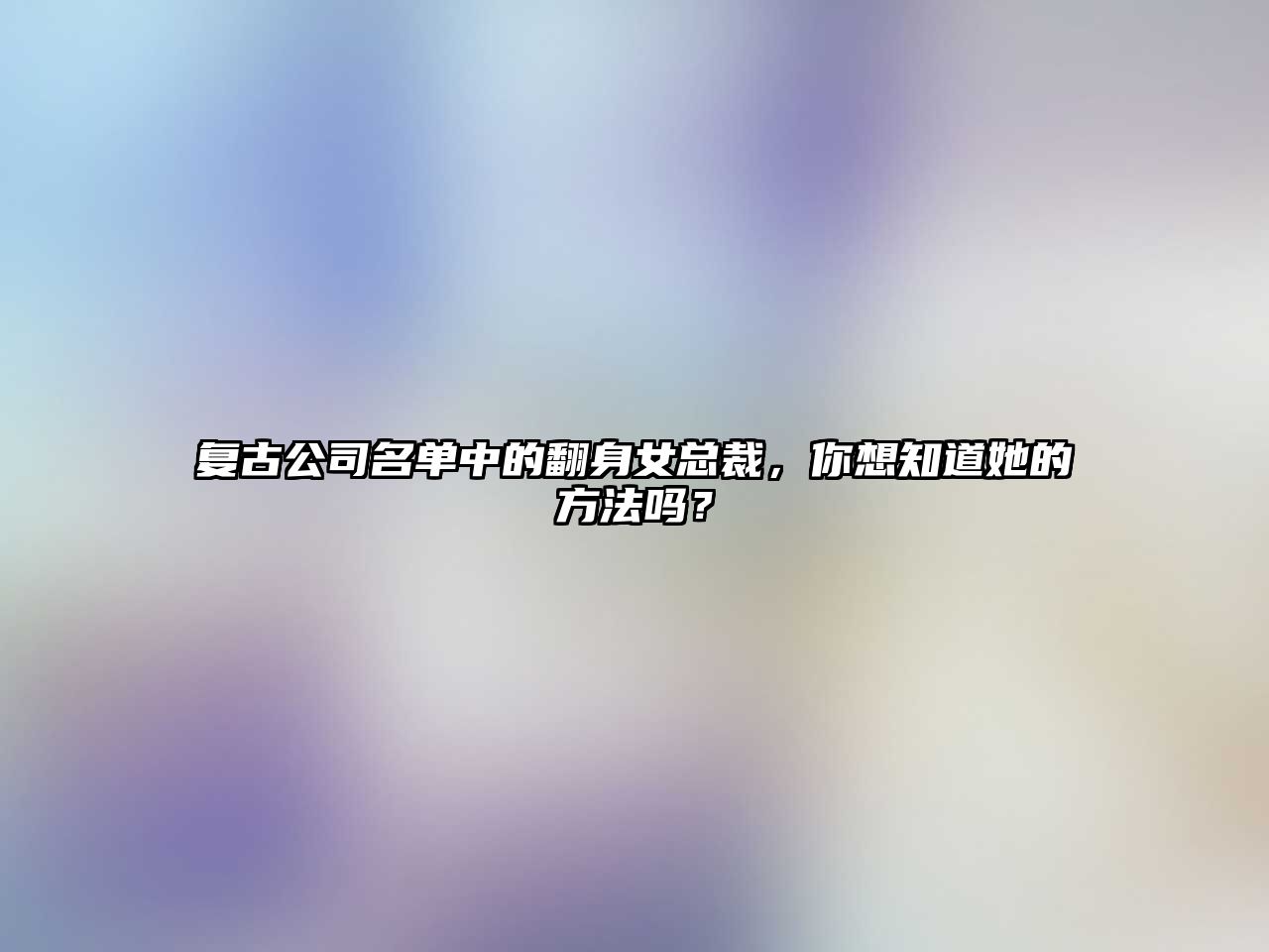 复古公司名单中的翻身女总裁，你想知道她的方法吗？