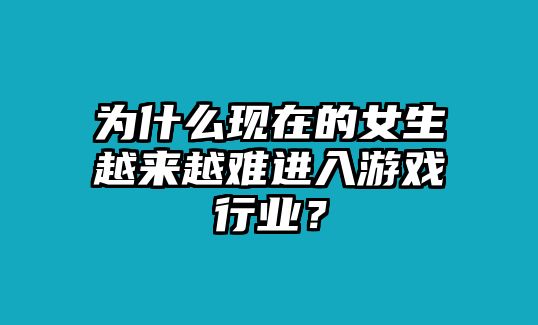 为什么现在的女生越来越难进入游戏行业？