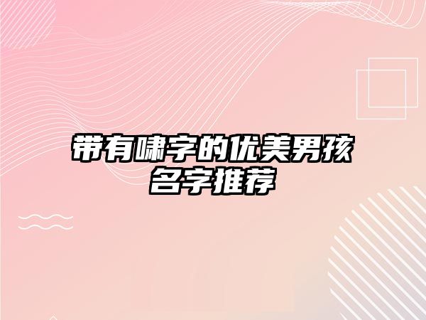 带有啸字的优美男孩名字推荐