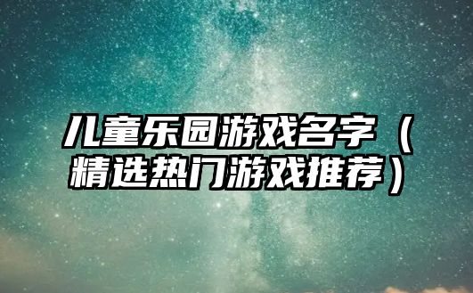 儿童乐园游戏名字（精选热门游戏推荐）