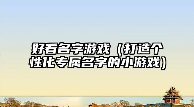 好看名字游戏（打造个性化专属名字的小游戏）