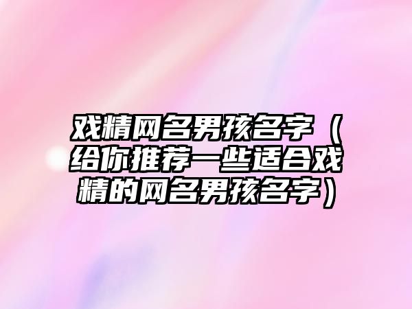 戏精网名男孩名字（给你推荐一些适合戏精的网名男孩名字）
