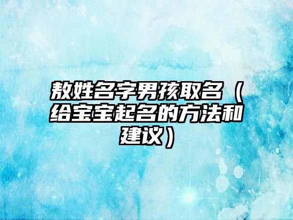 敖姓名字男孩取名（给宝宝起名的方法和建议）