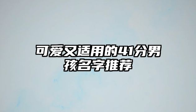 可爱又适用的41分男孩名字推荐