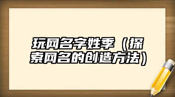 玩网名字姓季（探索网名的创造方法）