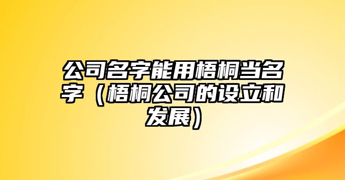 公司名字能用梧桐当名字（梧桐公司的设立和发展）