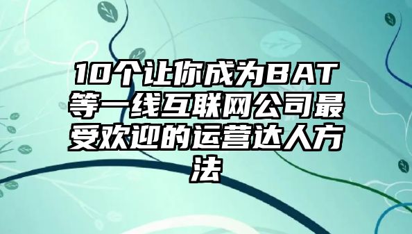 10个让你成为BAT等一线互联网公司最受欢迎的运营达人方法