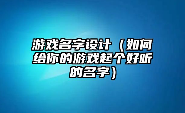 游戏名字设计（如何给你的游戏起个好听的名字）