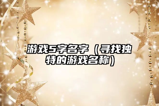 游戏5字名字（寻找独特的游戏名称）