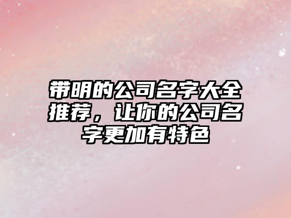 带明的公司名字大全推荐，让你的公司名字更加有特色