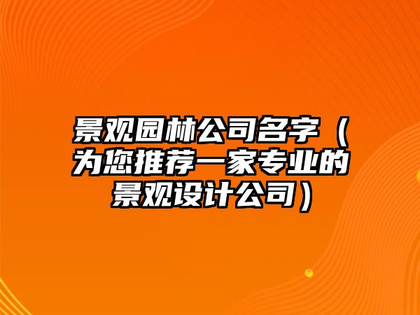 景观园林公司名字（为您推荐一家专业的景观设计公司）