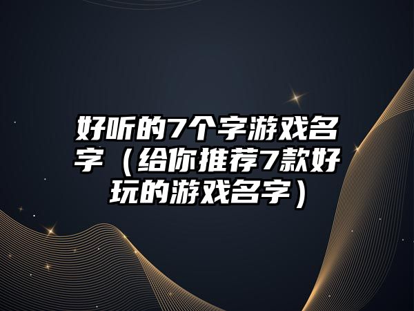 好听的7个字游戏名字（给你推荐7款好玩的游戏名字）