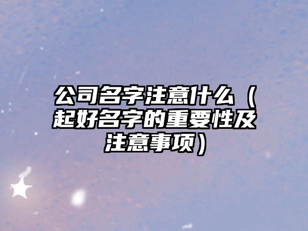 公司名字注意什么（起好名字的重要性及注意事项）