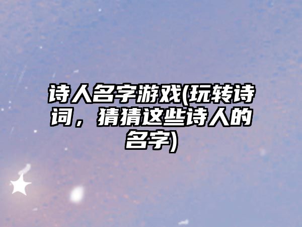 诗人名字游戏(玩转诗词，猜猜这些诗人的名字)