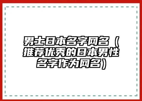 男士日本名字网名（推荐优秀的日本男性名字作为网名）