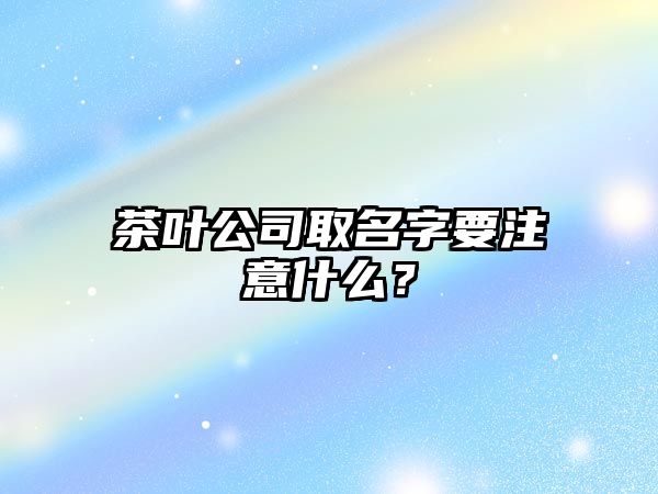 茶叶公司取名字要注意什么？