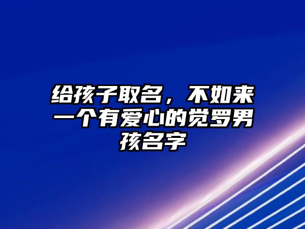 给孩子取名，不如来一个有爱心的觉罗男孩名字