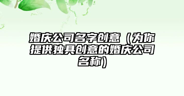 婚庆公司名字创意（为你提供独具创意的婚庆公司名称）