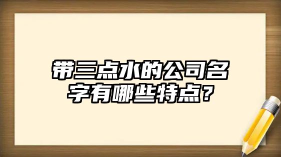 带三点水的公司名字有哪些特点？