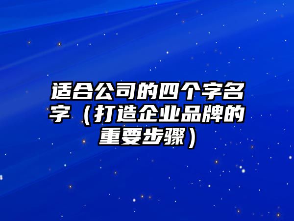 适合公司的四个字名字（打造企业品牌的重要步骤）