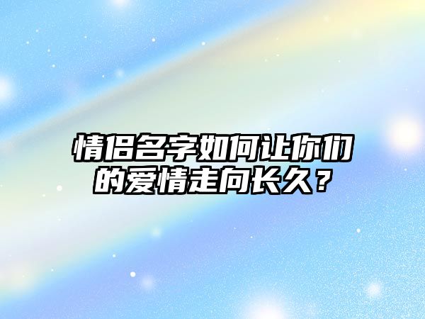 情侣名字如何让你们的爱情走向长久？