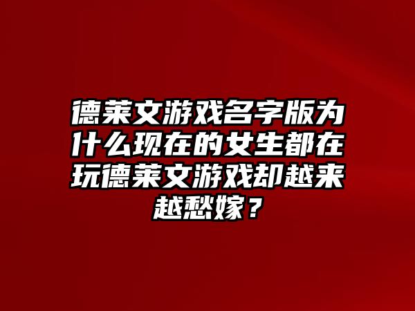 德莱文游戏名字版为什么现在的女生都在玩德莱文游戏却越来越愁嫁？