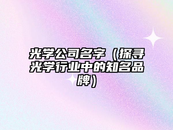 光学公司名字（探寻光学行业中的知名品牌）