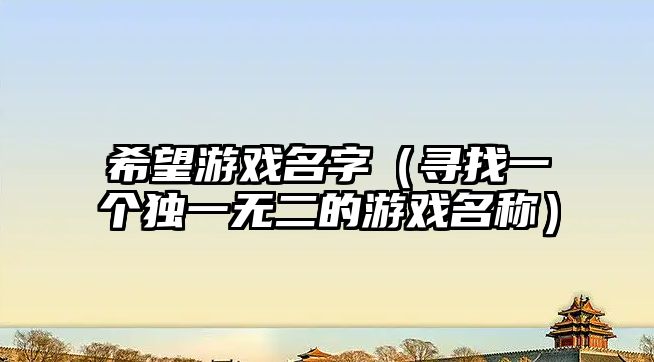 希望游戏名字（寻找一个独一无二的游戏名称）