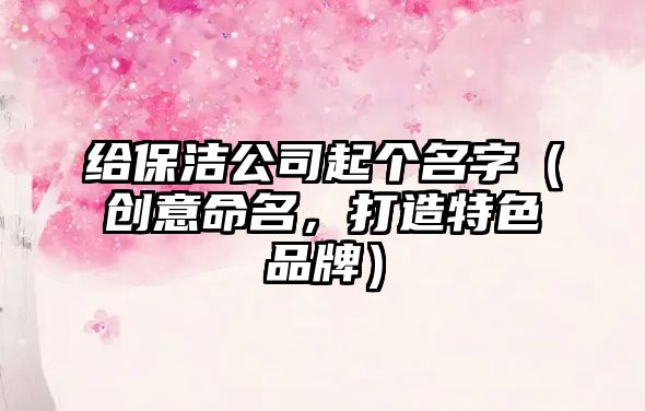 给保洁公司起个名字（创意命名，打造特色品牌）