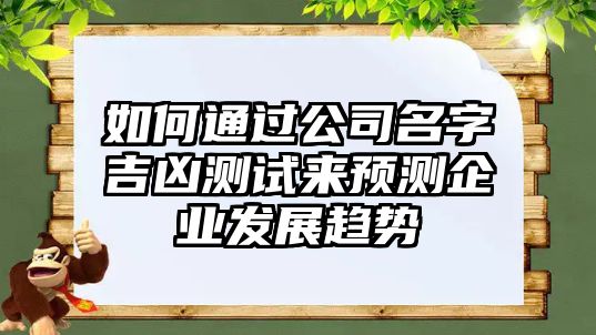 如何通过公司名字吉凶测试来预测企业发展趋势