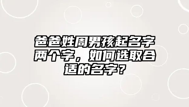 爸爸姓周男孩起名字两个字，如何选取合适的名字？