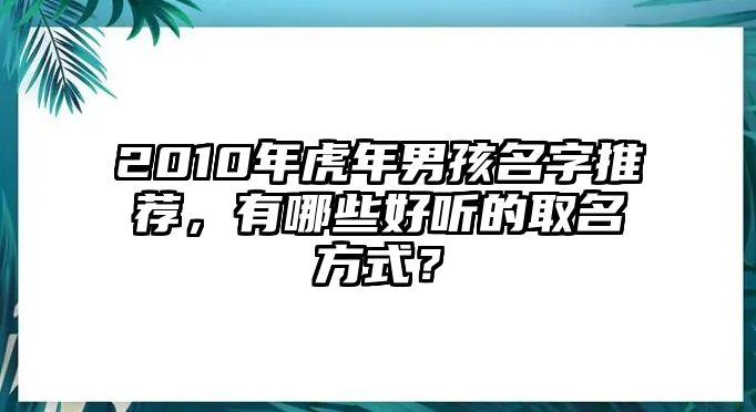 2010年虎年男孩名字推荐，有哪些好听的取名方式？