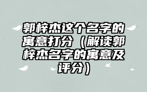 郭梓杰这个名字的寓意打分（解读郭梓杰名字的寓意及评分）