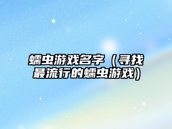 蠕虫游戏名字（寻找最流行的蠕虫游戏）