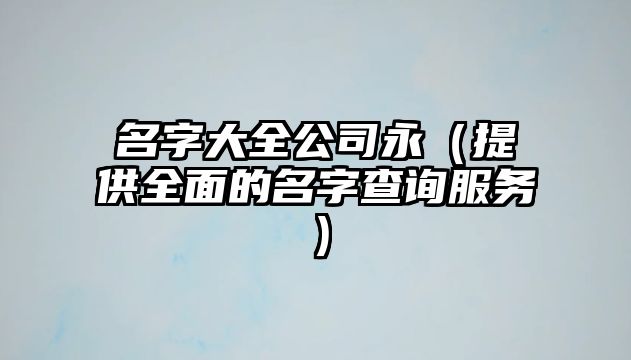 名字大全公司永（提供全面的名字查询服务）