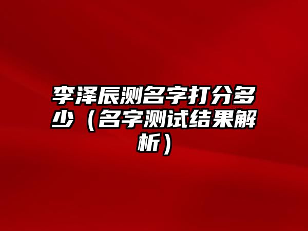 李泽辰测名字打分多少（名字测试结果解析）