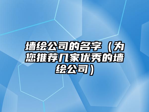 墙绘公司的名字（为您推荐几家优秀的墙绘公司）