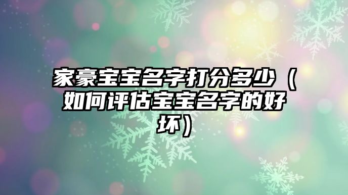 家豪宝宝名字打分多少（如何评估宝宝名字的好坏）